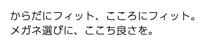 からだにフィット、こころにフィット。メガネ選びに、ここち良さを。